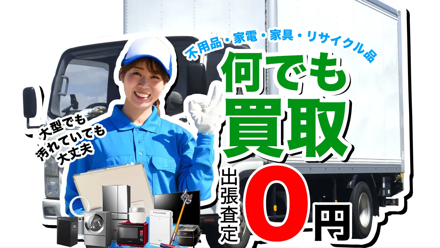 不用品・家電・家具・リサイクル品何でも買取！出張査定0円！大型でも汚れていても大丈夫！