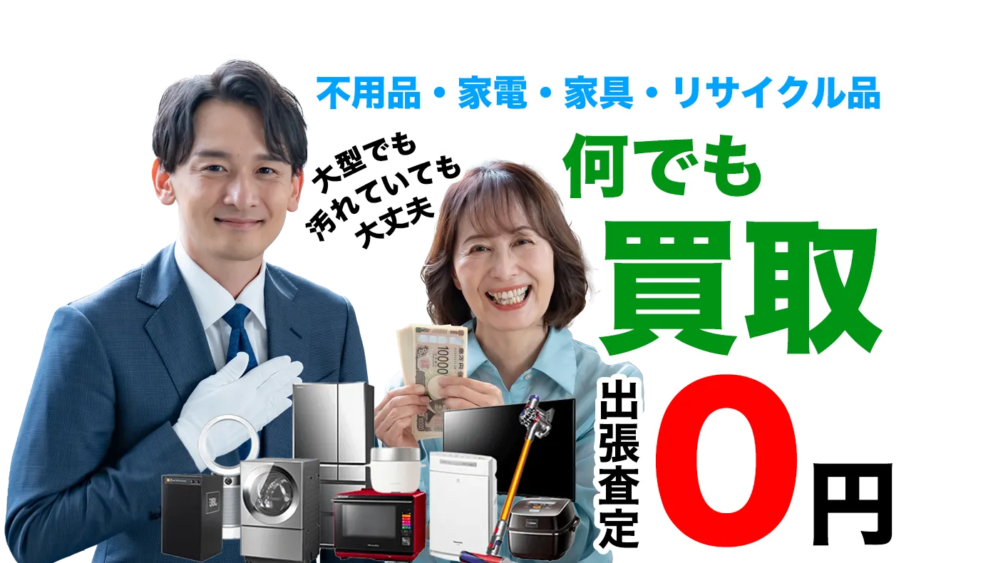 不用品・家電・家具・リサイクル品何でも買取！出張査定0円！大型でも汚れていても大丈夫！