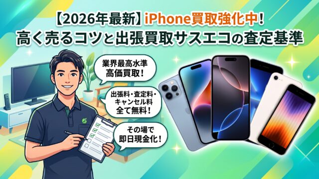 【2026年最新】iPhone買取強化中！高く売るコツと出張買取サスエコの査定基準